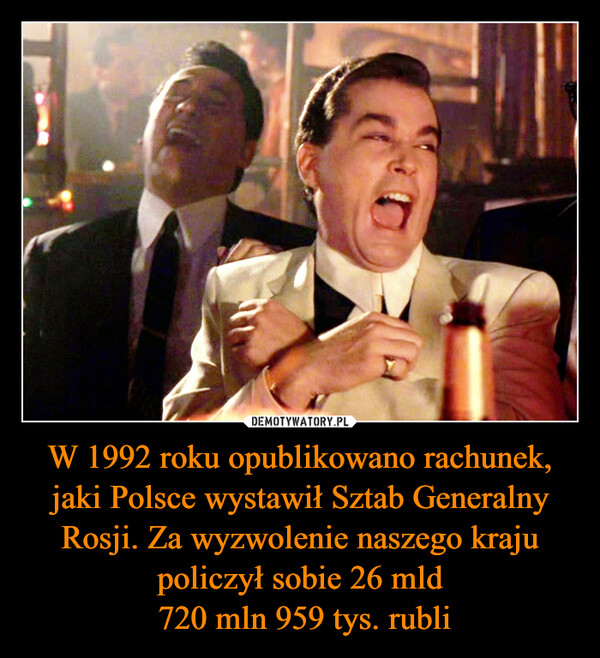 W 1992 roku opublikowano rachunek, jaki Polsce wystawił Sztab Generalny Rosji. Za wyzwolenie naszego kraju policzył sobie 26 mld 720 mln 959 tys. rubli –  