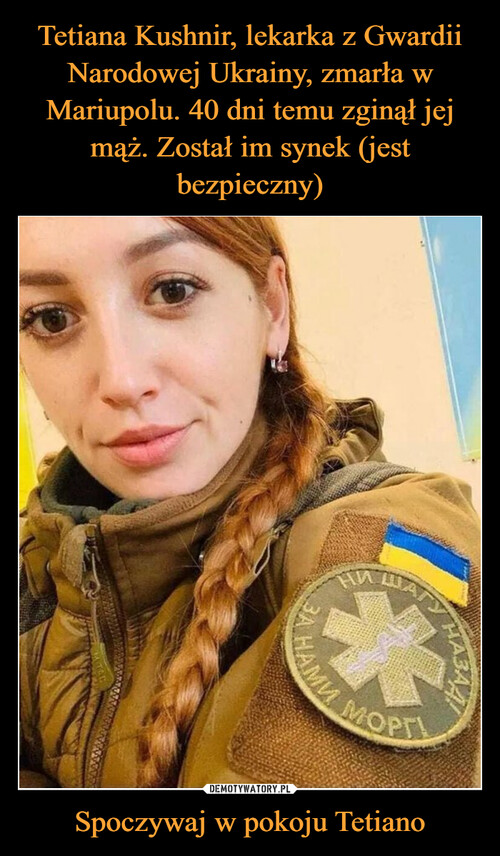 Tetiana Kushnir, lekarka z Gwardii Narodowej Ukrainy, zmarła w Mariupolu. 40 dni temu zginął jej mąż. Został im synek (jest bezpieczny) Spoczywaj w pokoju Tetiano