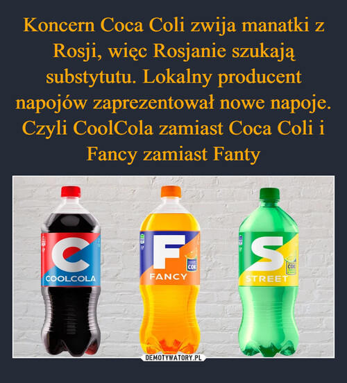 Koncern Coca Coli zwija manatki z Rosji, więc Rosjanie szukają substytutu. Lokalny producent napojów zaprezentował nowe napoje. Czyli CoolCola zamiast Coca Coli i Fancy zamiast Fanty
