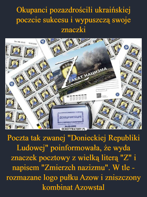 Okupanci pozazdrościli ukraińskiej poczcie sukcesu i wypuszczą swoje znaczki Poczta tak zwanej "Donieckiej Republiki Ludowej" poinformowała, że wyda znaczek pocztowy z wielką literą "Z" i napisem "Zmierzch nazizmu". W tle - rozmazane logo pułku Azow i zniszczony kombinat Azowstal