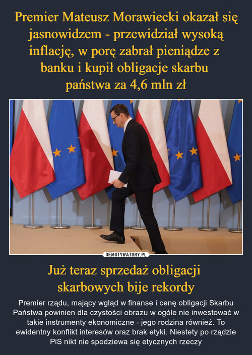 Premier Mateusz Morawiecki okazał się jasnowidzem - przewidział wysoką inflację, w porę zabrał pieniądze z 
banku i kupił obligacje skarbu 
państwa za 4,6 mln zł Już teraz sprzedaż obligacji 
skarbowych bije rekordy