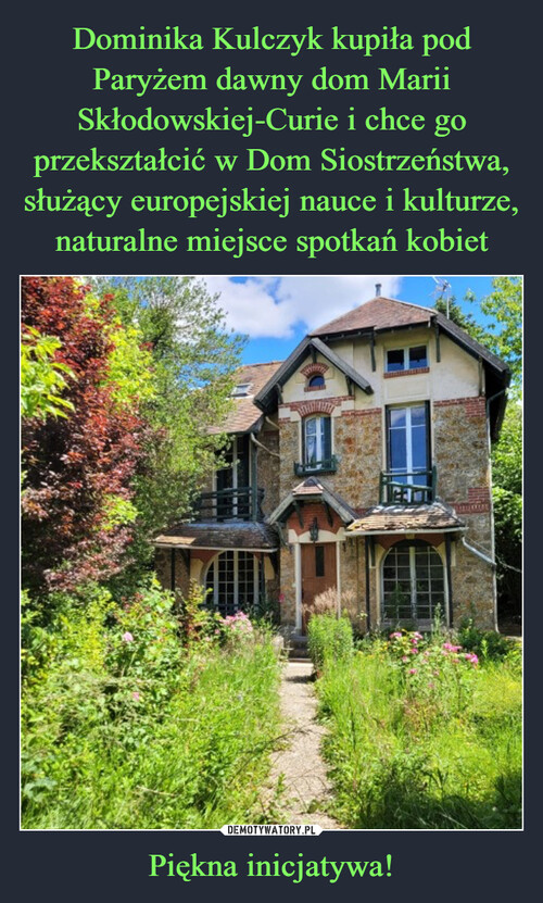 Dominika Kulczyk kupiła pod Paryżem dawny dom Marii Skłodowskiej-Curie i chce go przekształcić w Dom Siostrzeństwa, służący europejskiej nauce i kulturze, naturalne miejsce spotkań kobiet Piękna inicjatywa!