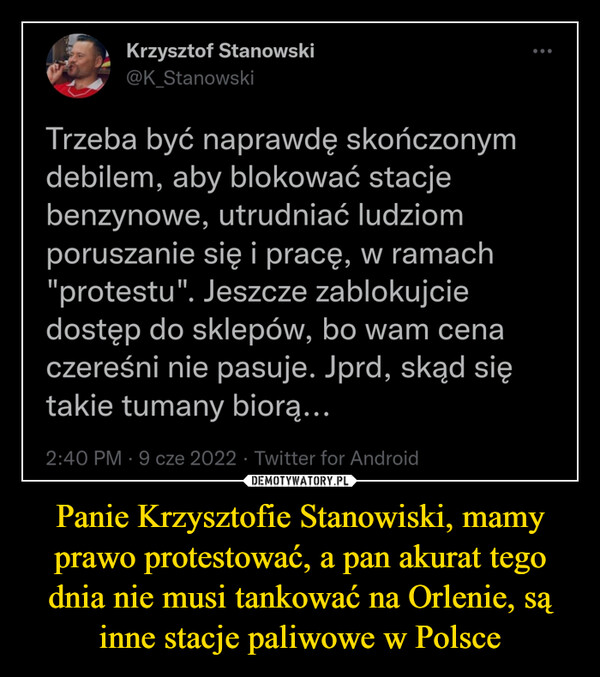 Panie Krzysztofie Stanowiski, mamy prawo protestować, a pan akurat tego dnia nie musi tankować na Orlenie, są inne stacje paliwowe w Polsce –  