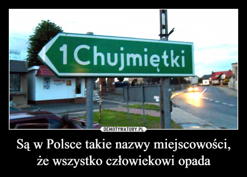 Są w Polsce takie nazwy miejscowości,
że wszystko człowiekowi opada