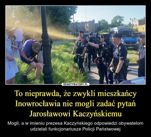 To nieprawda, że zwykli mieszkańcy Inowrocławia nie mogli zadać pytań Jarosławowi Kaczyńskiemu – Mogli, a w imieniu prezesa Kaczyńskiego odpowiedzi obywatelom udzielali funkcjonariusze Policji Państwowej 