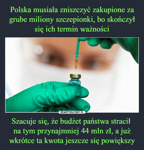 Polska musiała zniszczyć zakupione za grube miliony szczepionki, bo skończył się ich termin ważności Szacuje się, że budżet państwa stracił 
na tym przynajmniej 44 mln zł, a już wkrótce ta kwota jeszcze się powiększy