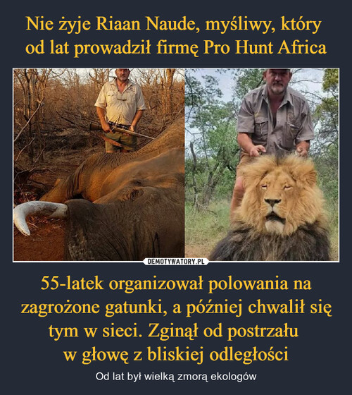 Nie żyje Riaan Naude, myśliwy, który 
od lat prowadził firmę Pro Hunt Africa 55-latek organizował polowania na zagrożone gatunki, a później chwalił się tym w sieci. Zginął od postrzału 
w głowę z bliskiej odległości