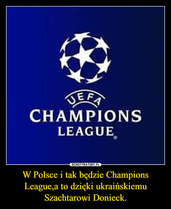 W Polsce i tak będzie Champions League,a to dzięki ukraińskiemu Szachtarowi Donieck. –  
