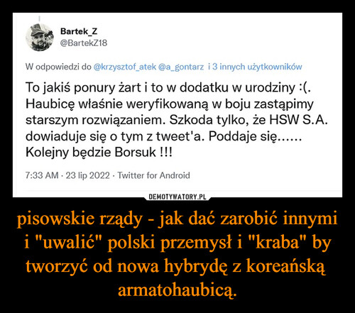 pisowskie rządy - jak dać zarobić innymi i "uwalić" polski przemysł i "kraba" by tworzyć od nowa hybrydę z koreańską  armatohaubicą.