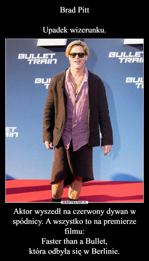Brad Pitt

Upadek wizerunku. Aktor wyszedł na czerwony dywan w spódnicy. A wszystko to na premierze filmu:
Faster than a Bullet,
która odbyła się w Berlinie.
