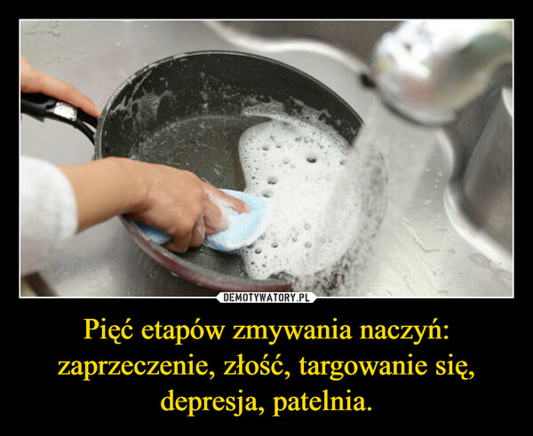Pięć etapów zmywania naczyń: zaprzeczenie, złość, targowanie się, depresja, patelnia. –  
