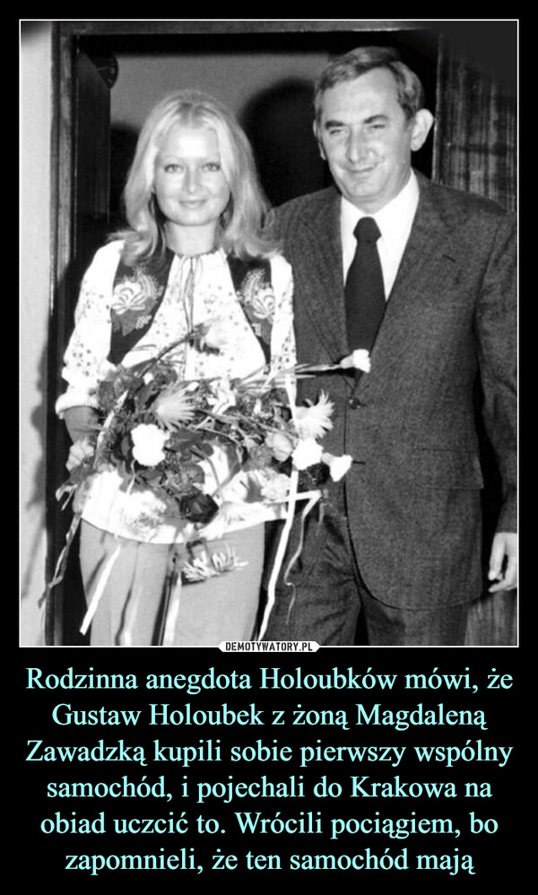 Rodzinna anegdota Holoubków mówi, że Gustaw Holoubek z żoną Magdaleną Zawadzką kupili sobie pierwszy wspólny samochód, i pojechali do Krakowa na obiad uczcić to. Wrócili pociągiem, bo zapomnieli, że ten samochód mają –  