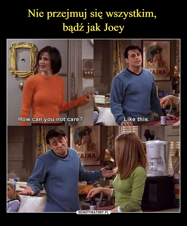 Nie przejmuj się wszystkim, 
bądź jak Joey