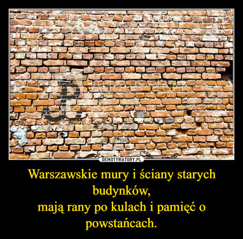 Warszawskie mury i ściany starych budynków,
mają rany po kulach i pamięć o powstańcach.