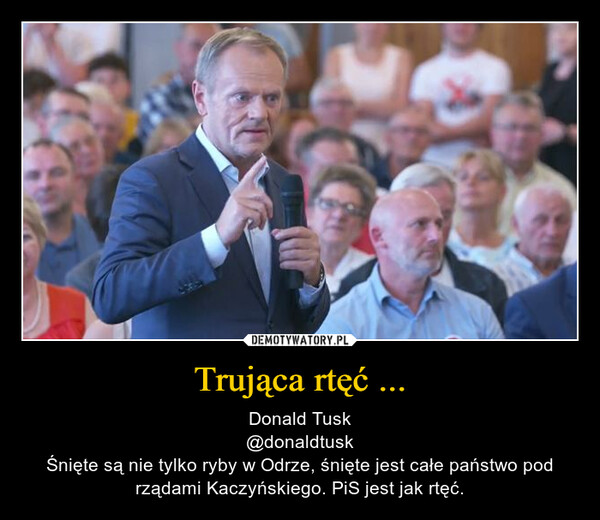 Trująca rtęć ... – Donald Tusk@donaldtuskŚnięte są nie tylko ryby w Odrze, śnięte jest całe państwo pod rządami Kaczyńskiego. PiS jest jak rtęć. 