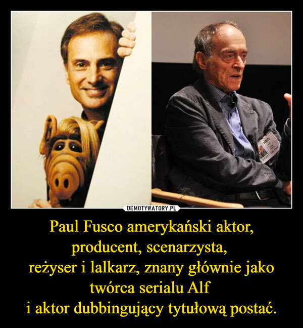 Paul Fusco amerykański aktor, producent, scenarzysta, reżyser i lalkarz, znany głównie jako twórca serialu Alf i aktor dubbingujący tytułową postać. –  