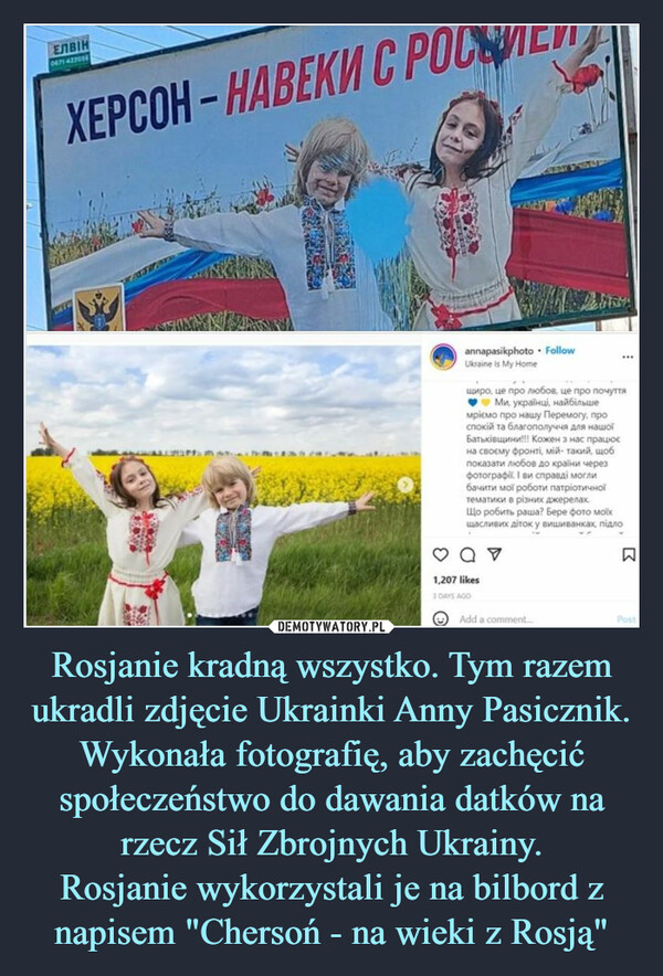 Rosjanie kradną wszystko. Tym razem ukradli zdjęcie Ukrainki Anny Pasicznik. Wykonała fotografię, aby zachęcić społeczeństwo do dawania datków na rzecz Sił Zbrojnych Ukrainy.Rosjanie wykorzystali je na bilbord z napisem "Chersoń - na wieki z Rosją" –  