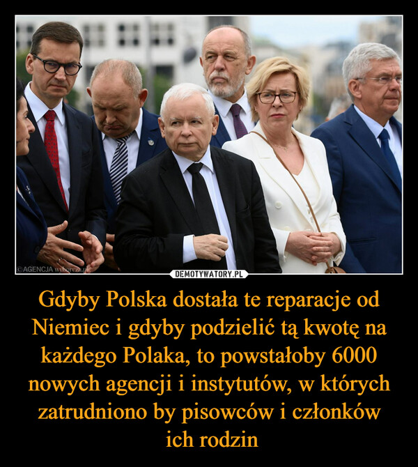 Gdyby Polska dostała te reparacje od Niemiec i gdyby podzielić tą kwotę na każdego Polaka, to powstałoby 6000 nowych agencji i instytutów, w których zatrudniono by pisowców i członków ich rodzin –  