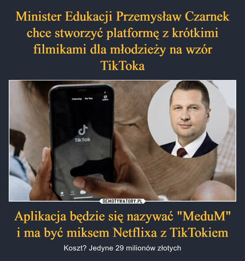 Minister Edukacji Przemysław Czarnek chce stworzyć platformę z krótkimi filmikami dla młodzieży na wzór TikToka Aplikacja będzie się nazywać "MeduM" i ma być miksem Netflixa z TikTokiem