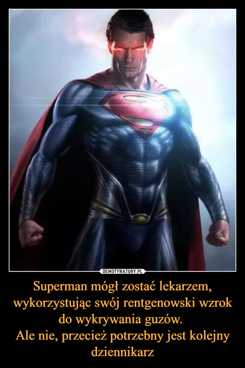 Superman mógł zostać lekarzem, wykorzystując swój rentgenowski wzrok do wykrywania guzów. 
Ale nie, przecież potrzebny jest kolejny dziennikarz