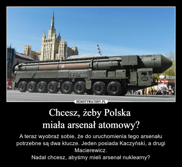 Chcesz, żeby Polska miała arsenał atomowy? – A teraz wyobraź sobie, że do uruchomienia tego arsenału potrzebne są dwa klucze. Jeden posiada Kaczyński, a drugi Macierewicz.Nadal chcesz, abyśmy mieli arsenał nuklearny? 