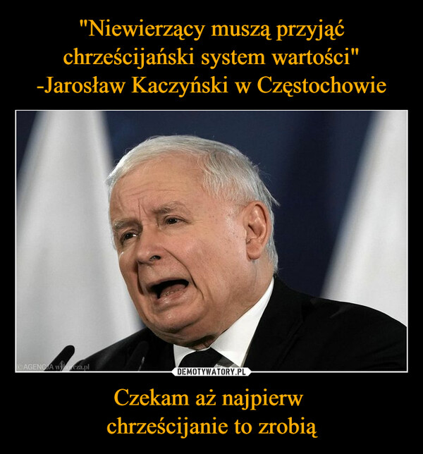 "Niewierzący muszą przyjąć chrześcijański system wartości" -Jarosław Kaczyński w Częstochowie Czekam aż najpierw 
chrześcijanie to zrobią
