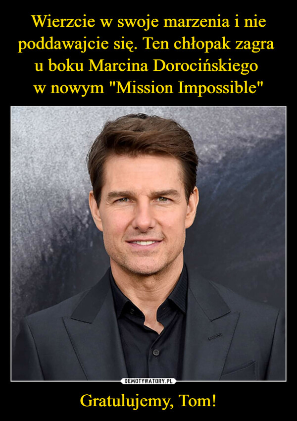 Wierzcie w swoje marzenia i nie poddawajcie się. Ten chłopak zagra 
u boku Marcina Dorocińskiego 
w nowym "Mission Impossible" Gratulujemy, Tom!