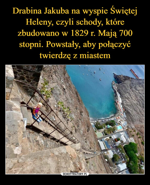 Drabina Jakuba na wyspie Świętej Heleny, czyli schody, które zbudowano w 1829 r. Mają 700 stopni. Powstały, aby połączyć twierdzę z miastem