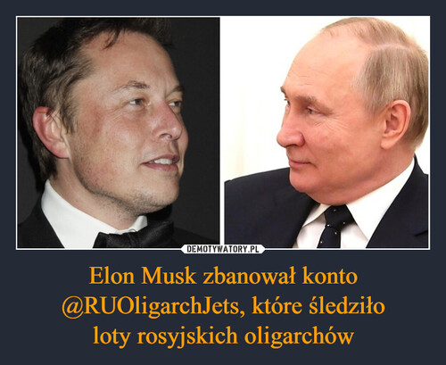 Elon Musk zbanował konto @RUOligarchJets, które śledziło
loty rosyjskich oligarchów