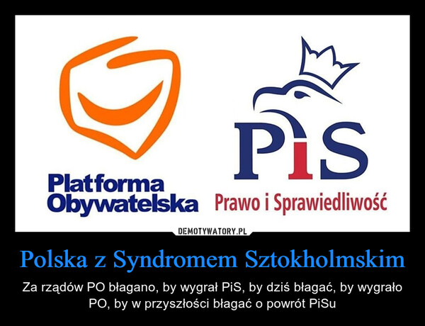 Polska z Syndromem Sztokholmskim – Za rządów PO błagano, by wygrał PiS, by dziś błagać, by wygrało PO, by w przyszłości błagać o powrót PiSu 