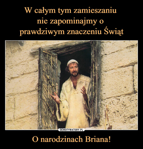 W całym tym zamieszaniu 
nie zapominajmy o 
prawdziwym znaczeniu Świąt O narodzinach Briana!