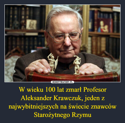 W wieku 100 lat zmarł Profesor Aleksander Krawczuk, jeden z najwybitniejszych na świecie znawców Starożytnego Rzymu