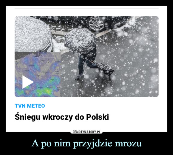 A po nim przyjdzie mrozu –  Śniegu wkroczy do Polski