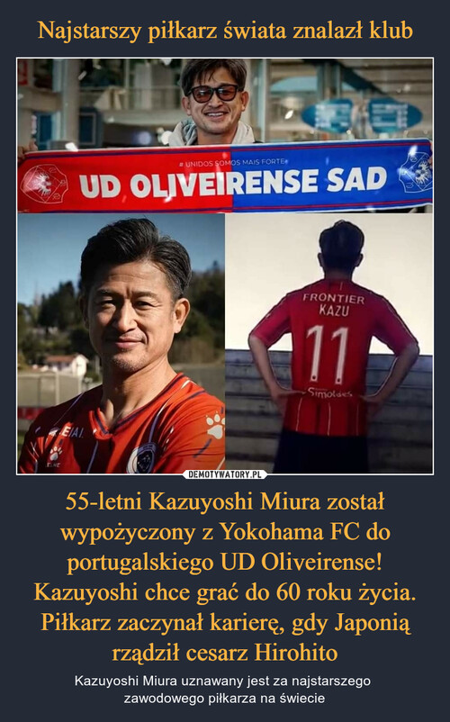 Najstarszy piłkarz świata znalazł klub 55-letni Kazuyoshi Miura został wypożyczony z Yokohama FC do portugalskiego UD Oliveirense! Kazuyoshi chce grać do 60 roku życia. Piłkarz zaczynał karierę, gdy Japonią rządził cesarz Hirohito