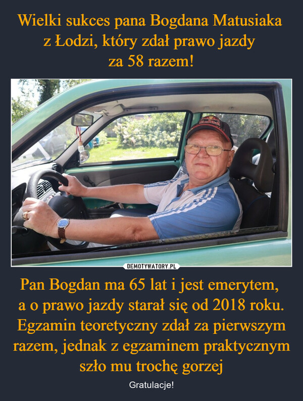 Pan Bogdan ma 65 lat i jest emerytem, a o prawo jazdy starał się od 2018 roku. Egzamin teoretyczny zdał za pierwszym razem, jednak z egzaminem praktycznym szło mu trochę gorzej – Gratulacje! 