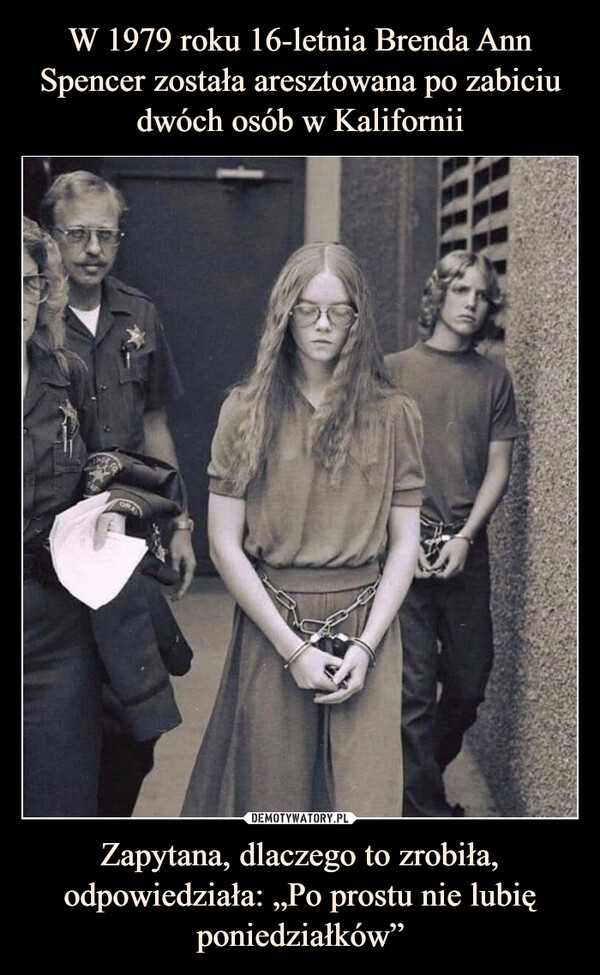 W 1979 roku 16-letnia Brenda Ann Spencer została aresztowana po zabiciu dwóch osób w Kalifornii Zapytana, dlaczego to zrobiła, odpowiedziała: „Po prostu nie lubię poniedziałków”