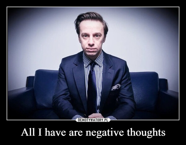 All I have are negative thoughts
