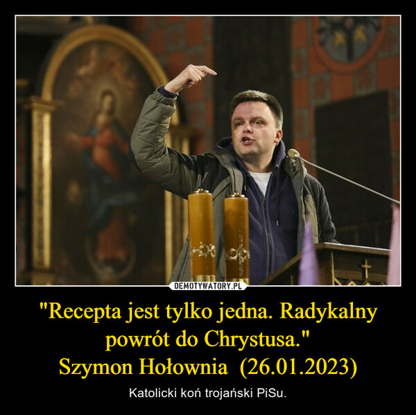 "Recepta jest tylko jedna. Radykalny powrót do Chrystusa."Szymon Hołownia  (26.01.2023) – Katolicki koń trojański PiSu. 