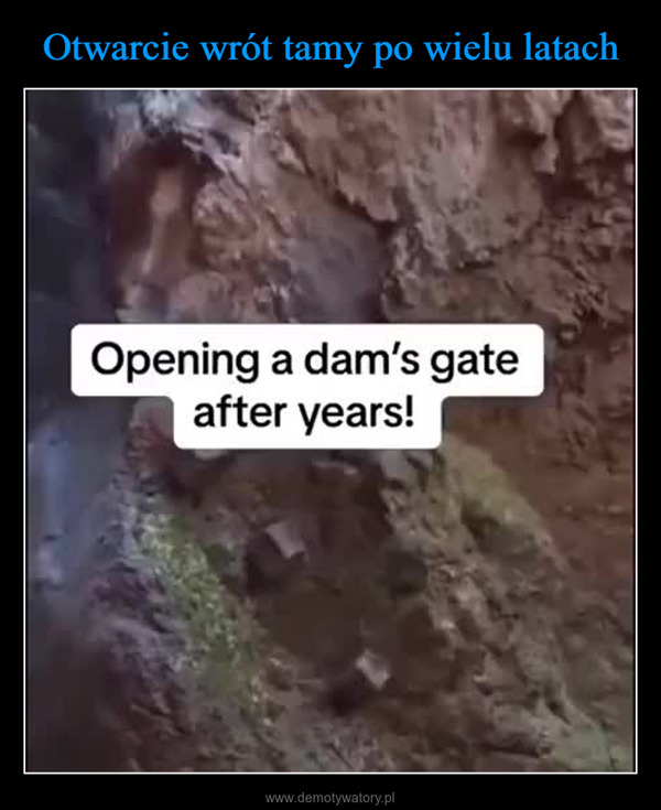  –  Opening a dam's gateafter years!