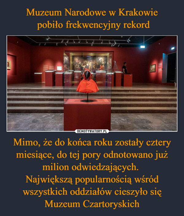 Muzeum Narodowe w Krakowie
 pobiło frekwencyjny rekord Mimo, że do końca roku zostały cztery miesiące, do tej pory odnotowano już milion odwiedzających. 
Największą popularnością wśród wszystkich oddziałów cieszyło się Muzeum Czartoryskich