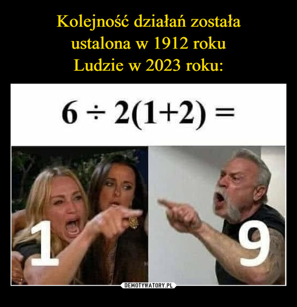  –  Order of operations wasinvented in 1912People in 2023 :16+2(1+2) =9