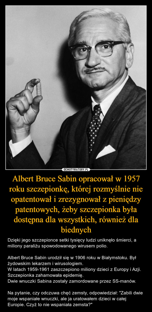 Albert Bruce Sabin opracował w 1957 roku szczepionkę, której rozmyślnie nie opatentował i zrezygnował z pieniędzy patentowych, żeby szczepionka była dostępna dla wszystkich, również dla biednych