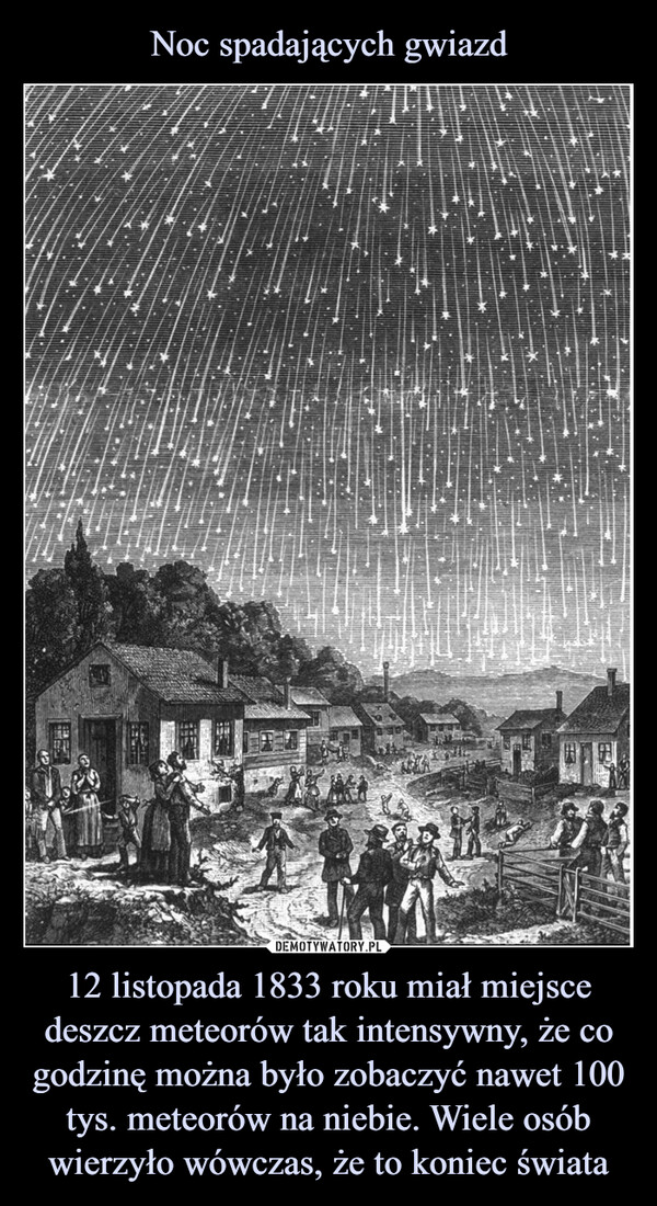 12 listopada 1833 roku miał miejsce deszcz meteorów tak intensywny, że co godzinę można było zobaczyć nawet 100 tys. meteorów na niebie. Wiele osób wierzyło wówczas, że to koniec świata –  