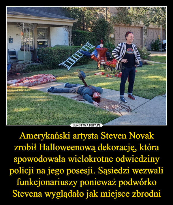 Amerykański artysta Steven Novak zrobił Halloweenową dekorację, która spowodowała wielokrotne odwiedziny policji na jego posesji. Sąsiedzi wezwali funkcjonariuszy ponieważ podwórko Stevena wyglądało jak miejsce zbrodni –  5526A