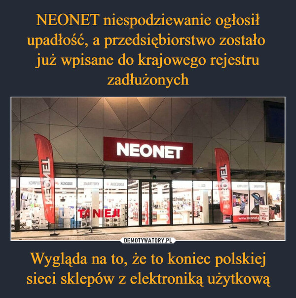Wygląda na to, że to koniec polskiej sieci sklepów z elektroniką użytkową –  ТЕИОНИKOMPUTERKONSOLESMARTFONYNEONETAKCESORIATANIEJ!mymareТЕИО944KOMPUTERY SMARTFONYwww.neonet.pRAFFENPLACIE