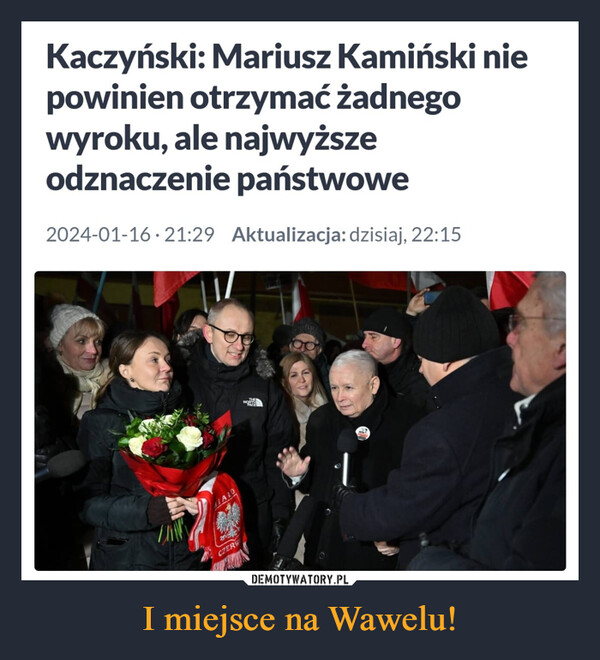I miejsce na Wawelu! –  Kaczyński: Mariusz Kamiński niepowinien otrzymać żadnegowyroku, ale najwyższeodznaczenie państwowe2024-01-16 21:29 Aktualizacja: dzisiaj, 22:15ALA10W200CZERWM