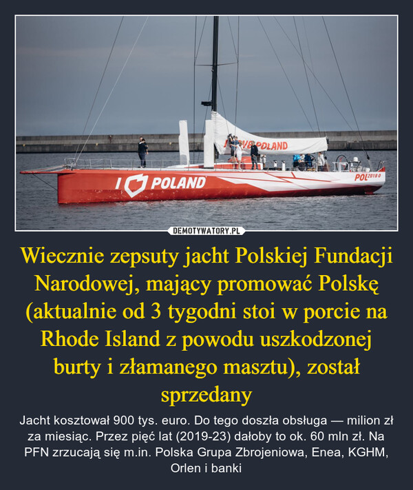 Wiecznie zepsuty jacht Polskiej Fundacji Narodowej, mający promować Polskę (aktualnie od 3 tygodni stoi w porcie na Rhode Island z powodu uszkodzonej burty i złamanego masztu), został sprzedany