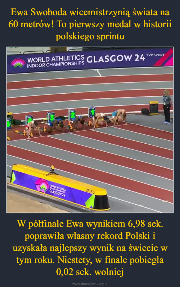 W półfinale Ewa wynikiem 6,98 sek. poprawiła własny rekord Polski i uzyskała najlepszy wynik na świecie w tym roku. Niestety, w finale pobiegła 0,02 sek. wolniej –  WORLD ATHLETICS GLASGOW 24 TVP SPORTINDOORWORLD ATHLETICSNOOON CHAMPIONSHIPGLASGOW 24SEIKO
