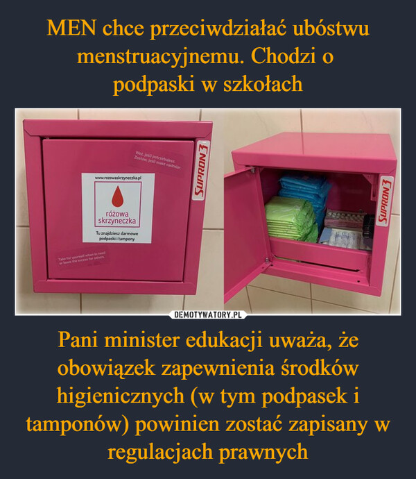 MEN chce przeciwdziałać ubóstwu menstruacyjnemu. Chodzi o 
podpaski w szkołach Pani minister edukacji uważa, że obowiązek zapewnienia środków higienicznych (w tym podpasek i tamponów) powinien zostać zapisany w regulacjach prawnych