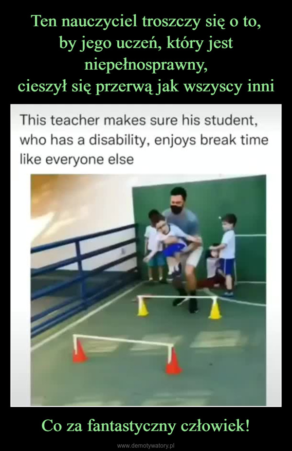 Co za fantastyczny człowiek! –  This teacher makes sure his student,who has a disability, enjoys break timelike everyone else